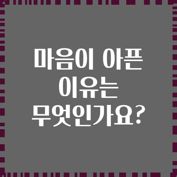 마음이 아픈 이유는 무엇인가요?