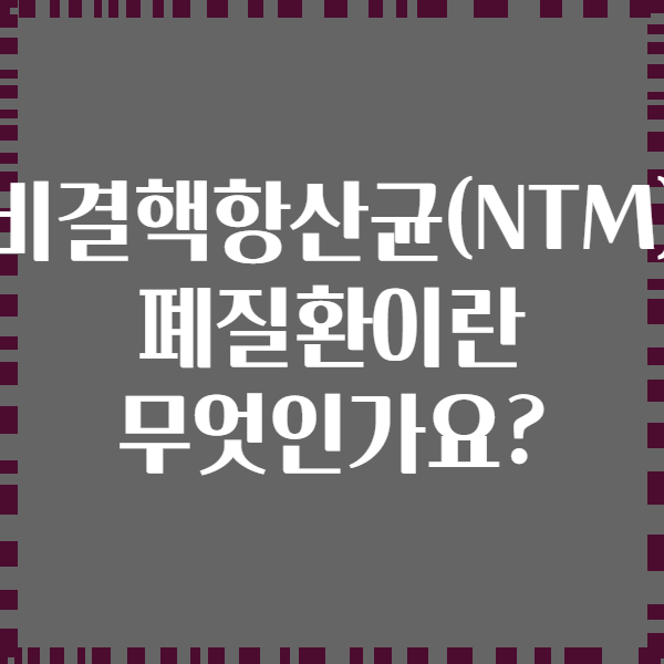 비결핵항산균(NTM) 폐질환이란 무엇인가요?