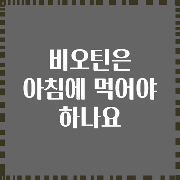 비오틴은 아침에 먹어야 하나요