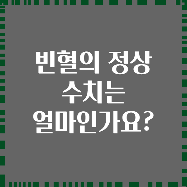 빈혈의 정상 수치는 얼마인가요?
