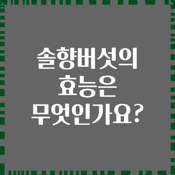 솔향버섯의 효능은 무엇인가요?