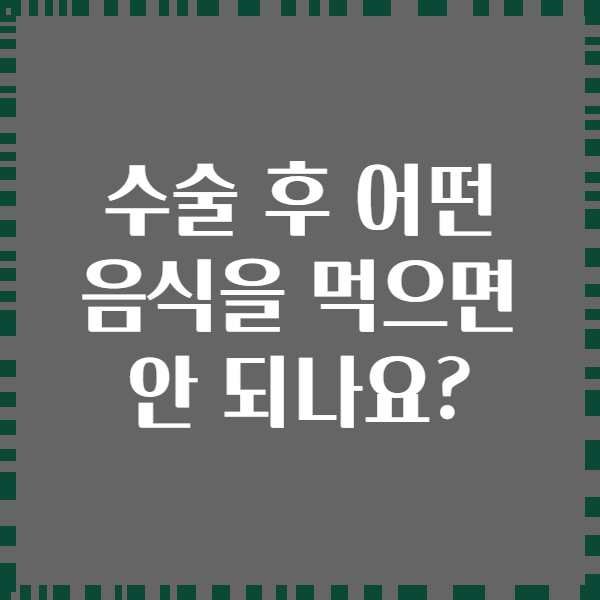 수술 후 어떤 음식을 먹으면 안 되나요?