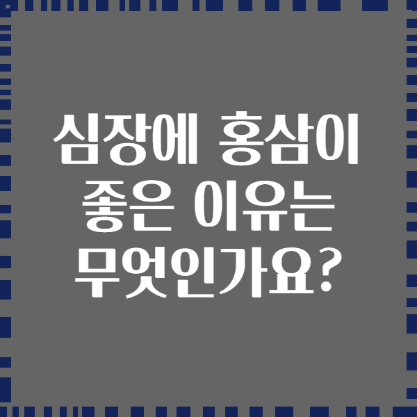 심장에 홍삼이 좋은 이유는 무엇인가요?