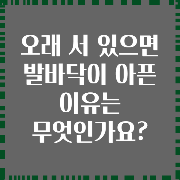 오래 서 있으면 발바닥이 아픈 이유는 무엇인가요?
