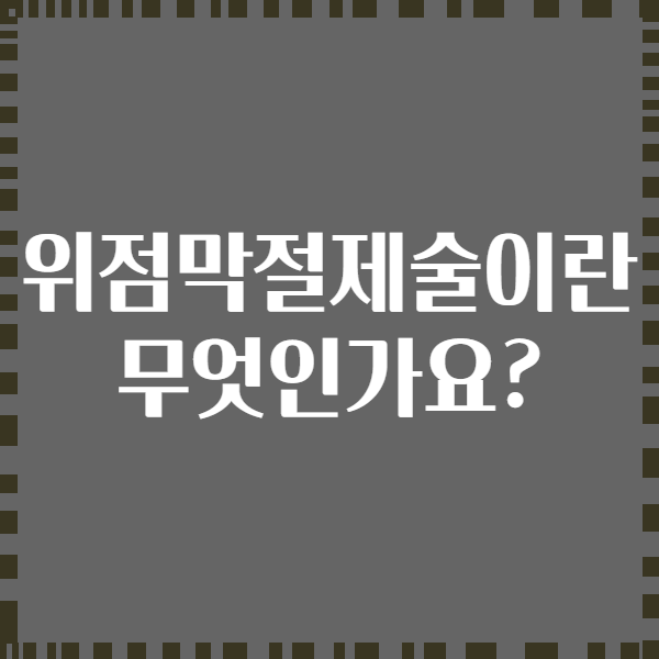 위점막절제술이란 무엇인가요?