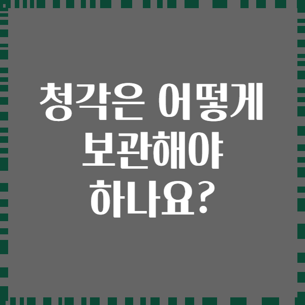 청각은 어떻게 보관해야 하나요?