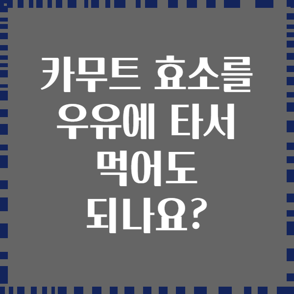 카무트 효소를 우유에 타서 먹어도 되나요?