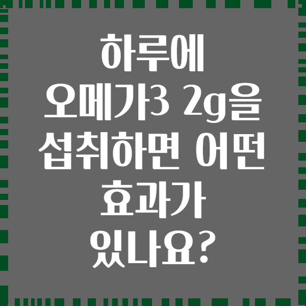 하루에 오메가3 2g을 섭취하면 어떤 효과가 있나요?