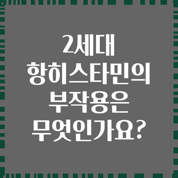 2세대 항히스타민의 부작용은 무엇인가요?