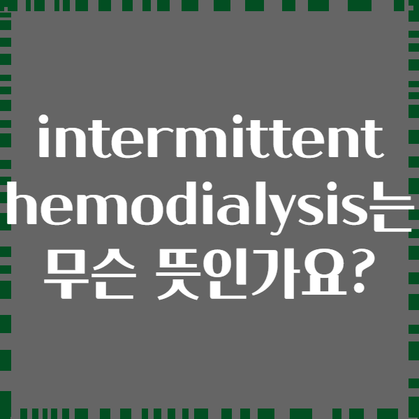 intermittent hemodialysis는 무슨 뜻인가요?