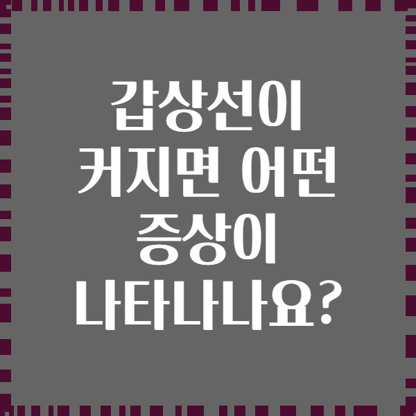 갑상선이 커지면 어떤 증상이 나타나나요?