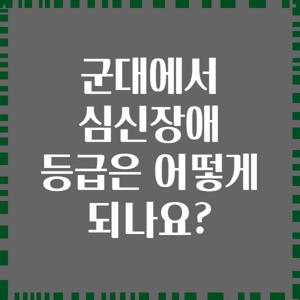 군대에서 심신장애 등급은 어떻게 되나요?