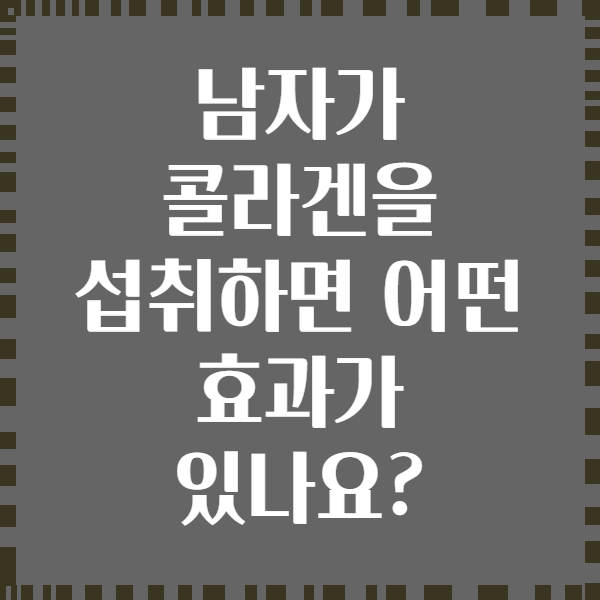 남자가 콜라겐을 섭취하면 어떤 효과가 있나요?