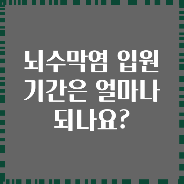 뇌수막염 입원 기간은 얼마나 되나요?