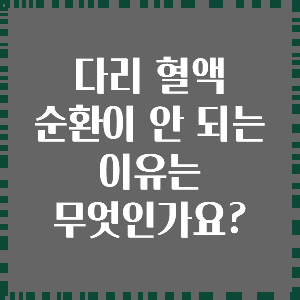 다리 혈액 순환이 안 되는 이유는 무엇인가요?