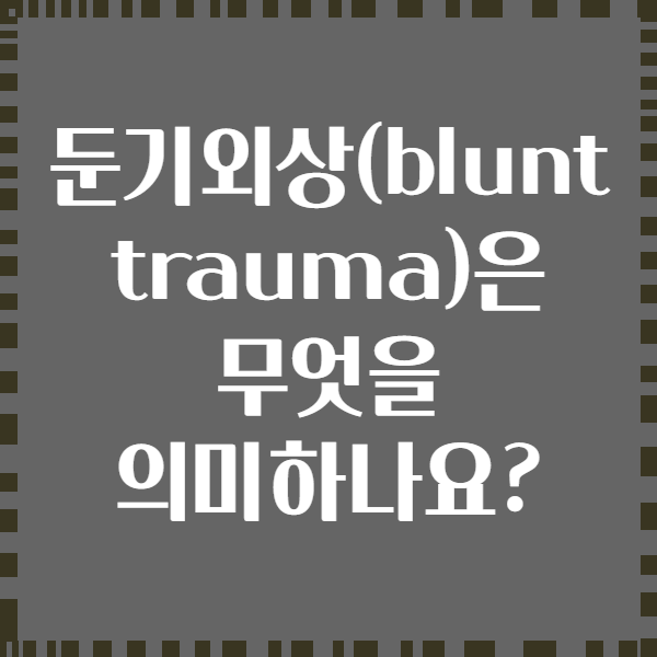 둔기외상(blunt trauma)은 무엇을 의미하나요?