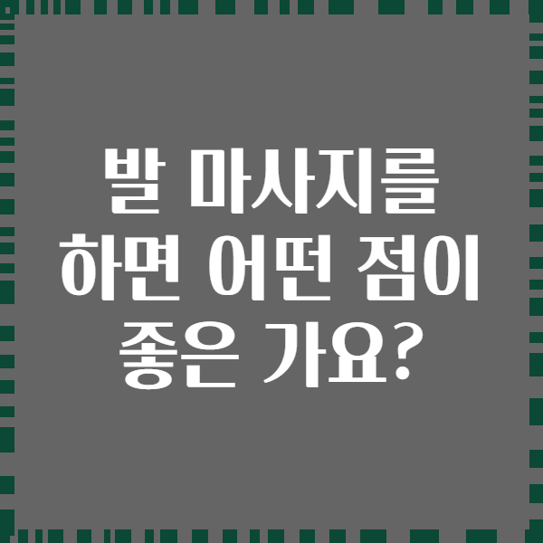 발 마사지를 하면 어떤 점이 좋은 가요?