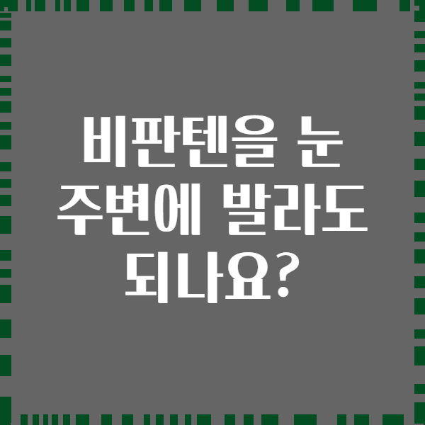 비판텐을 눈 주변에 발라도 되나요?