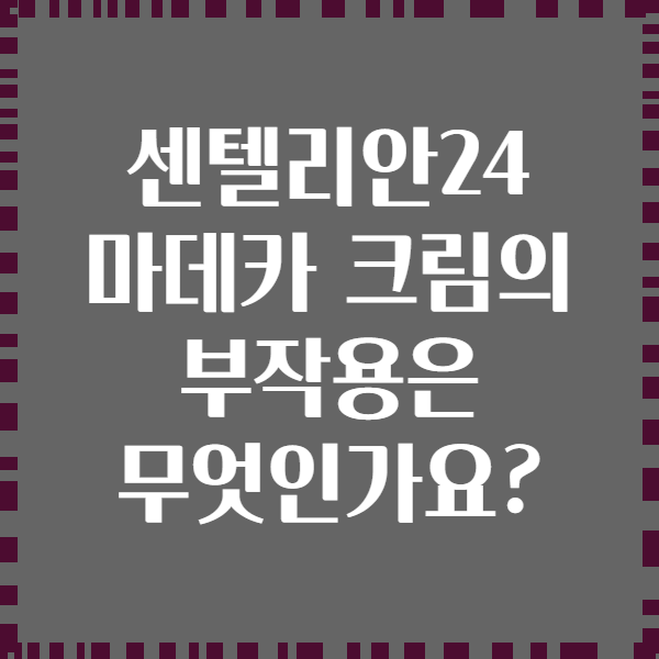 센텔리안24 마데카 크림의 부작용은 무엇인가요?