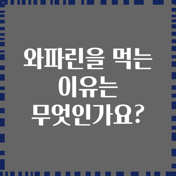 와파린을 먹는 이유는 무엇인가요?