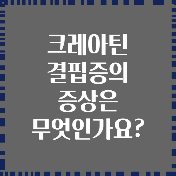 크레아틴 결핍증의 증상은 무엇인가요?