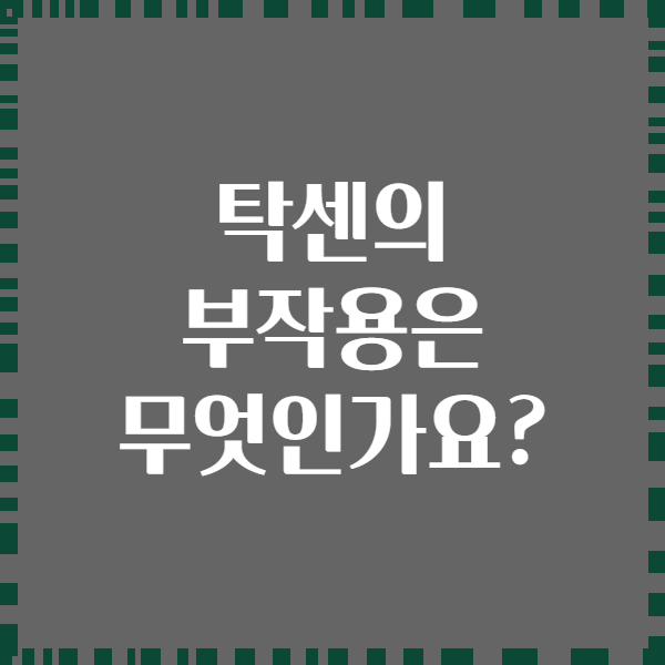탁센의 부작용은 무엇인가요?