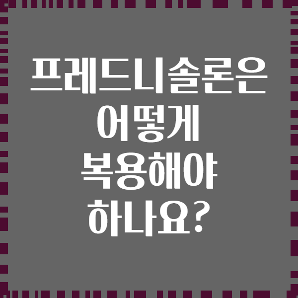 프레드니솔론은 어떻게 복용해야 하나요?