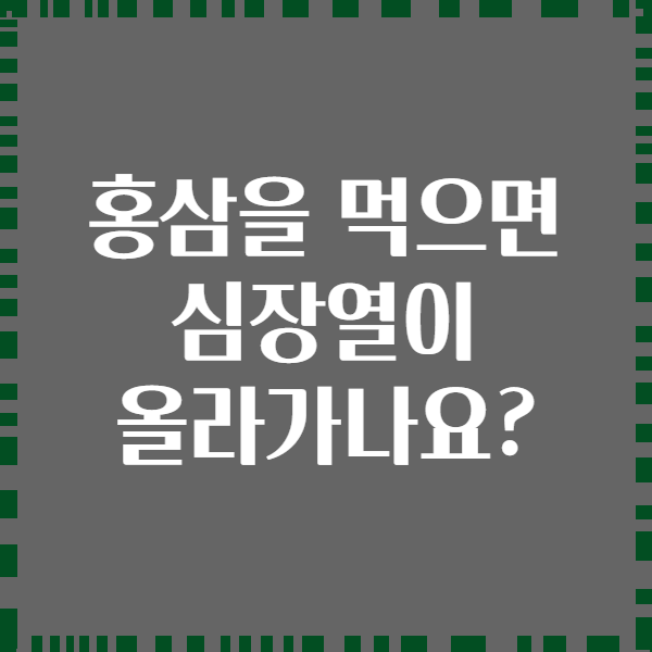 홍삼을 먹으면 심장열이 올라가나요?