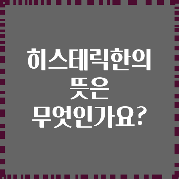 히스테릭한의 뜻은 무엇인가요?